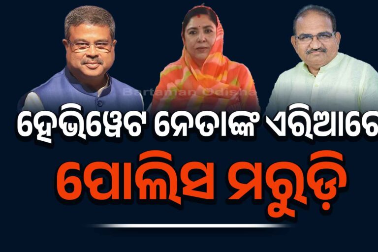 ହେଭିୱେଟ ନେତାଙ୍କ ଏରିଆରେ ପୋଲିସ ମରୁଡ଼ି